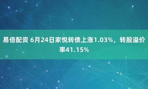 易倍配资 6月24日家悦转债上涨1.03%，转股溢价率41.15%