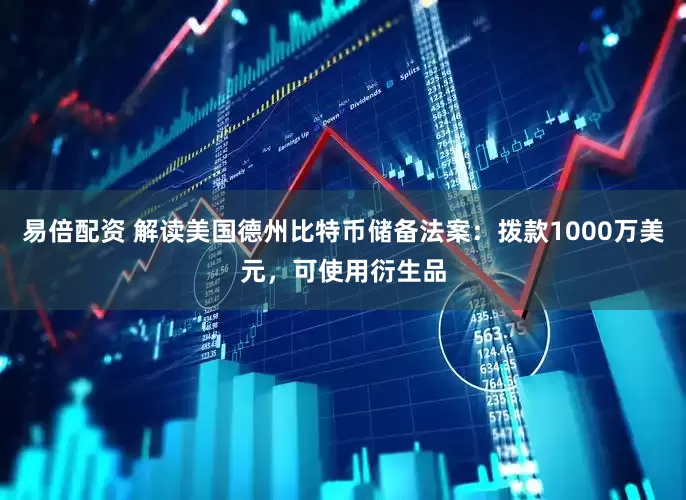 易倍配资 解读美国德州比特币储备法案：拨款1000万美元，可使用衍生品