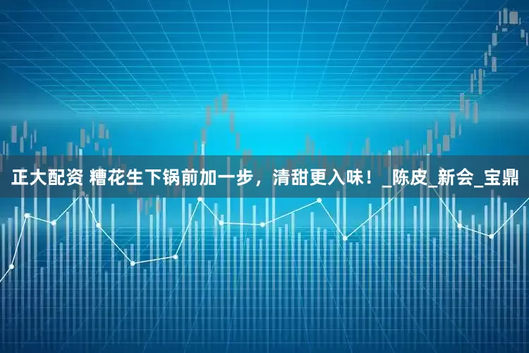 正大配资 糟花生下锅前加一步，清甜更入味！_陈皮_新会_宝鼎