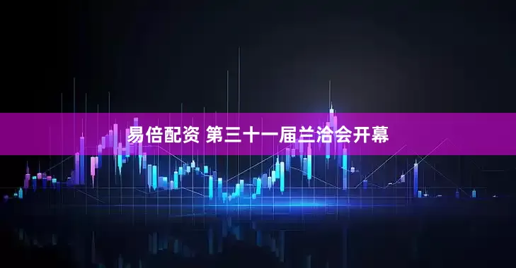 易倍配资 第三十一届兰洽会开幕
