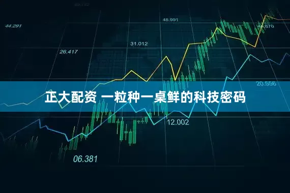 正大配资 一粒种一桌鲜的科技密码