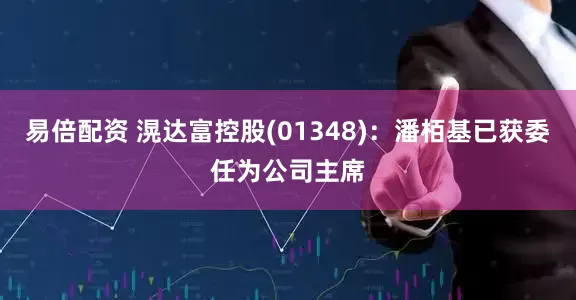 易倍配资 滉达富控股(01348)：潘栢基已获委任为公司主席