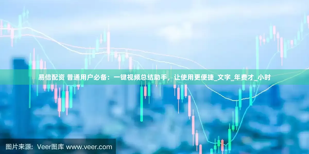 易倍配资 普通用户必备：一键视频总结助手，让使用更便捷_文字_年费才_小时