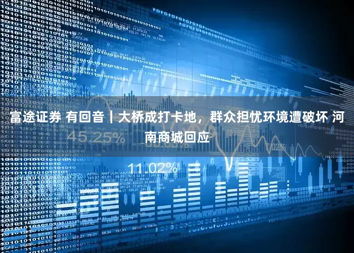 富途证券 有回音｜大桥成打卡地，群众担忧环境遭破坏 河南商城回应