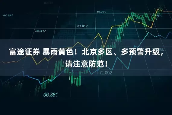 富途证券 暴雨黄色！北京多区、多预警升级，请注意防范！