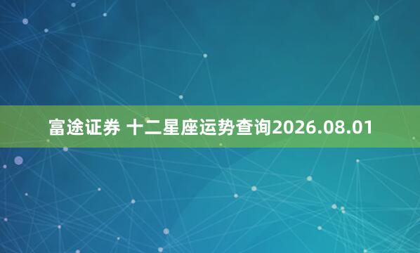 富途证券 十二星座运势查询2026.08.01